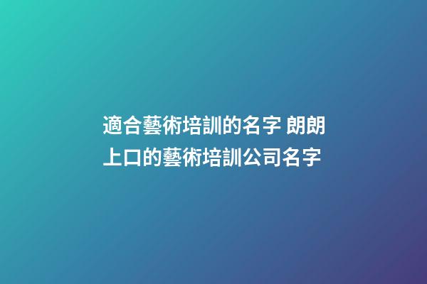 適合藝術培訓的名字 朗朗上口的藝術培訓公司名字-第1張-公司起名-玄機派